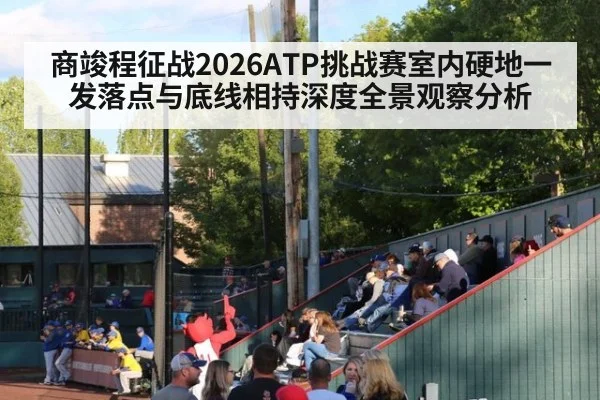 商竣程征战2026ATP挑战赛室内硬地一发落点与底线相持深度全景观察分析